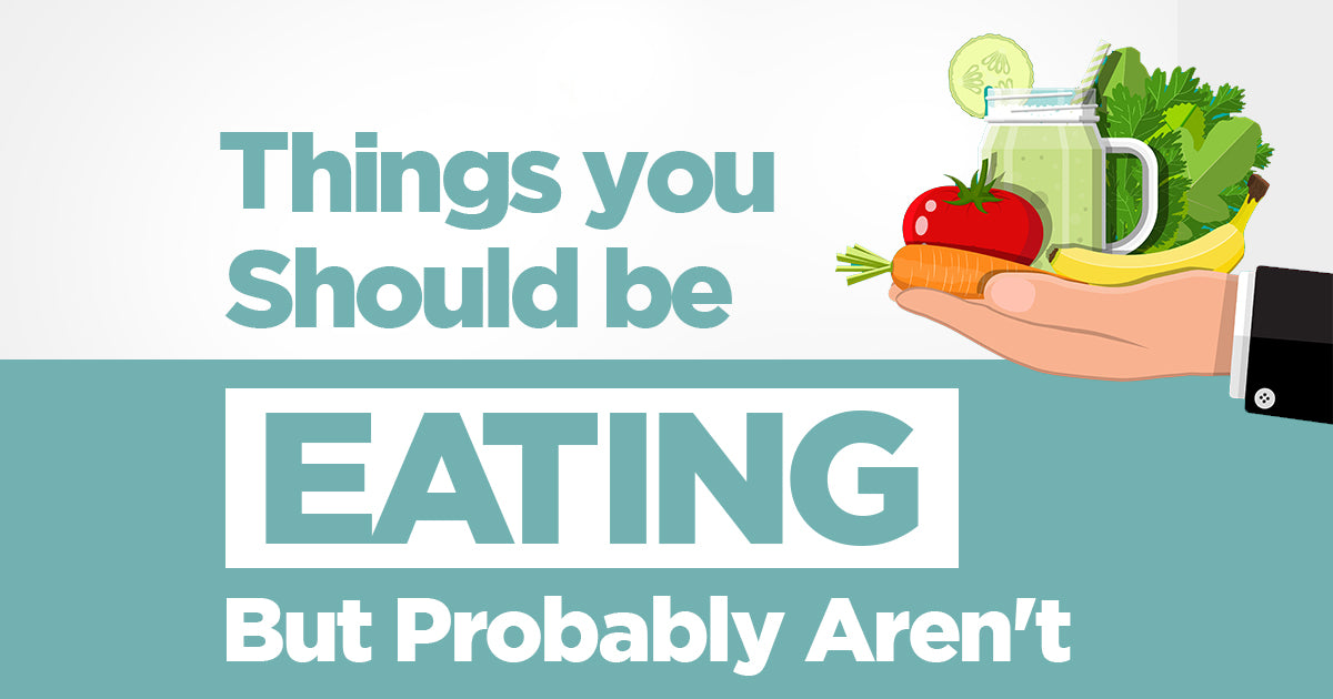 Things You Should Be Eating, But Probably Aren't